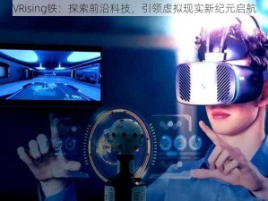 VRising铁：探索前沿科技，引领虚拟现实新纪元启航