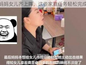 妈妈女儿齐上阵，这些家庭任务轻松完成