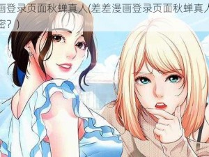 差差漫画登录页面秋蝉真人(差差漫画登录页面秋蝉真人，究竟有何秘密？)