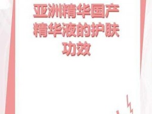 亚洲精华国产精华液，蕴含天然植物成分，深层滋养肌肤，令肌肤焕发水润光彩