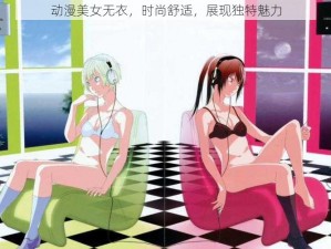 动漫美女无衣，时尚舒适，展现独特魅力