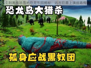 绝地求生刺激战场雪地恐龙乐园揭秘：远古巨兽上演战场传奇之旅