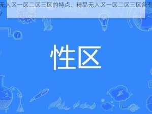 精品无人区一区二区三区的特点、精品无人区一区二区三区各有哪些特点？