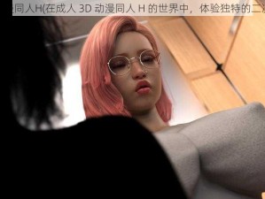 成人3D动漫同人H(在成人 3D 动漫同人 H 的世界中，体验独特的二次元幻想)