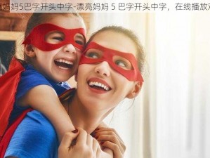 漂亮妈妈5巴字开头中字-漂亮妈妈 5 巴字开头中字，在线播放观看