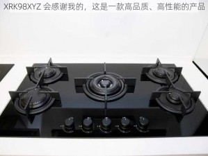 XRK98XYZ 会感谢我的，这是一款高品质、高性能的产品