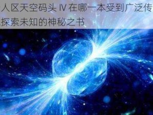 欧洲无人区天空码头 IV 在哪一本受到广泛传播？一本带你探索未知的神秘之书