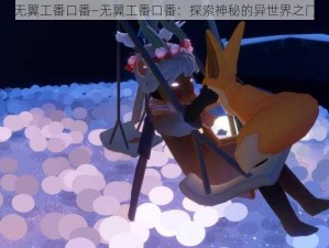 无翼工番口番—无翼工番口番：探索神秘的异世界之门