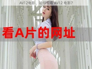 AV12电影、如何观看 AV12 电影？