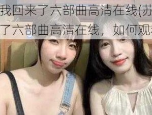 苏畅我回来了六部曲高清在线(苏畅我回来了六部曲高清在线，如何观看？)