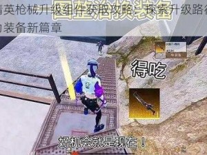 和平精英枪械升级组件获取攻略：探索升级路径，解锁强力装备新篇章