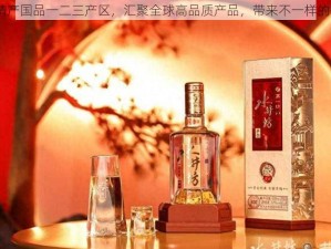 99 精产国品一二三产区，汇聚全球高品质产品，带来不一样的体验