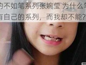 活的不如笔系列张婉莹 为什么笔能拥有自己的系列，而我却不能？