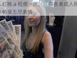 成人红桃 a 视频一区，提供各类成人视频，让你畅享无尽激情