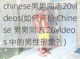 chinese男男同志20videos(如何评价 Chinese 男男同志 20videos 中的男性形象？)