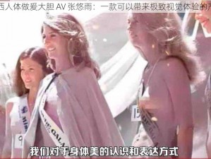 西西人体做爰大胆 AV 张悠雨：一款可以带来极致视觉体验的产品