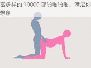 丰富多样的 10000 部啪啪啪啪，满足你所有想象