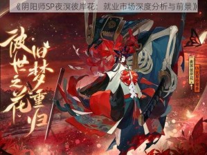 《阴阳师SP夜溟彼岸花：就业市场深度分析与前景》