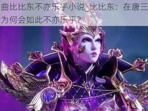 唐三插曲比比东不亦乐乎小说_比比东：在唐三的插曲中，我为何会如此不亦乐乎？