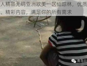 成人精品无码亚洲欧美一区仙踪林，优质影片、精彩内容，满足你的所有需求