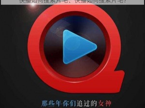 快播如何搜索片毛、快播如何搜索片毛？