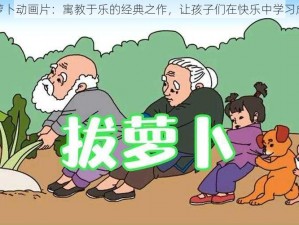 拔萝卜动画片：寓教于乐的经典之作，让孩子们在快乐中学习成长