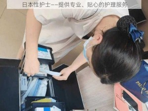 日本性护士——提供专业、贴心的护理服务