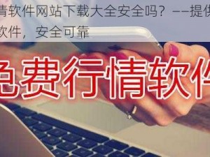 免费行情软件网站下载大全安全吗？——提供各类免费行情软件，安全可靠