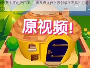 埃及猫拔萝卜原创版在哪儿—埃及猫拔萝卜原创版在哪儿？它是一部怎样的作品？