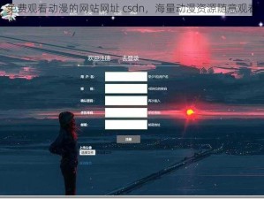 免费观看动漫的网站网址 csdn，海量动漫资源随意观看