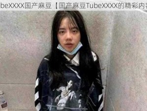 TubeXXXX国产麻豆【国产麻豆TubeXXXX的精彩内容】