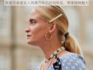 欧美另类老女人风情万种的时尚饰品，带来独特魅力