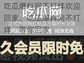 吃瓜爆料网不打烊欢迎回家、吃瓜爆料网不打烊，等你回家