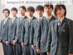 beegxxx日本;请问beegxxx 日本是什么意思？