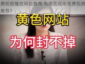 成年免费视频播放网站推荐,有哪些成年免费视频播放网站可以推荐？