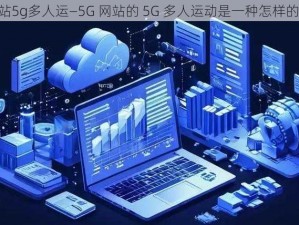 5g网站5g多人运—5G 网站的 5G 多人运动是一种怎样的体验？