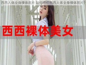 西西人体全身祼体图片 如何评价西西人体全身祼体图片？