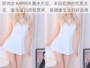 欧洲女 RAPPER 潮水大豆，来自欧洲的优质大豆，富含蛋白质和营养，是健康生活的好选择