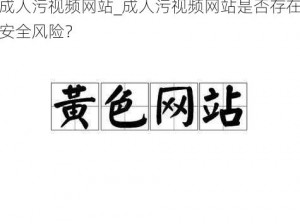 成人污视频网站_成人污视频网站是否存在安全风险？