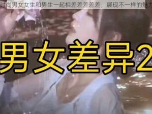 时尚男女女生和男生一起相差差差差差，展现不一样的魅力