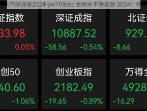 yw193coc龙物永不联还是2024-yw193coc 龙物永不联还是 2024：你需要知道的一切