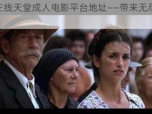 А 中文在线天堂成人电影平台地址——带来无尽的激情与享受