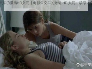 电影公交车的激情HD女同【电影公交车的激情 HD 女同：禁忌之恋的刺激之旅】