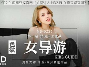 MD2.PUD麻豆媒官网【如何进入 MD2.PUD 麻豆媒官网？】