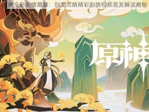 原神全新剧情篇章：创龙点睛精彩剧情视频首发解读揭秘