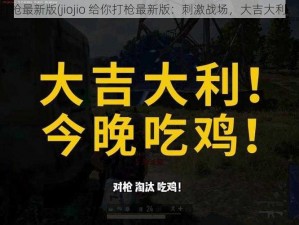 jiojio给你打枪最新版(jiojio 给你打枪最新版：刺激战场，大吉大利，今晚吃鸡)