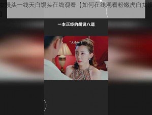 粉嫩虎白女馒头一线天白馒头在线观看【如何在线观看粉嫩虎白女馒头一线天白馒头？】