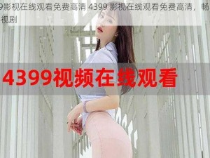 4399影视在线观看免费高清 4399 影视在线观看免费高清，畅享精彩影视剧