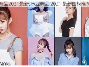 麻豆精品2021最新;麻豆精品 2021 最新国模高清无码