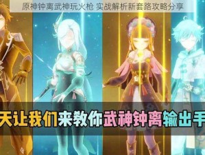 原神钟离武神玩火枪 实战解析新套路攻略分享